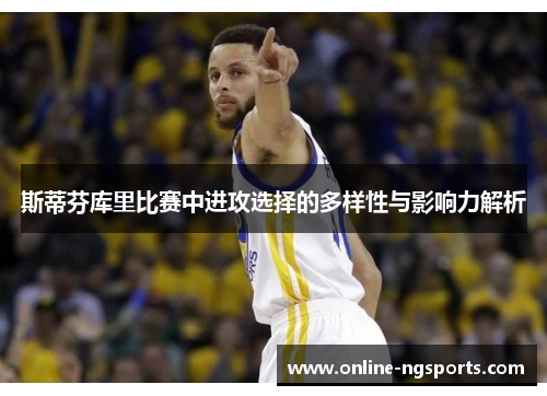 斯蒂芬库里比赛中进攻选择的多样性与影响力解析