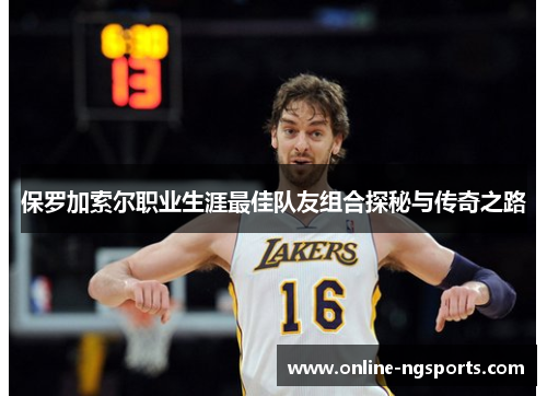 保罗加索尔职业生涯最佳队友组合探秘与传奇之路