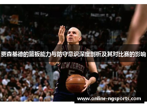 贾森基德的篮板能力与防守意识深度剖析及其对比赛的影响