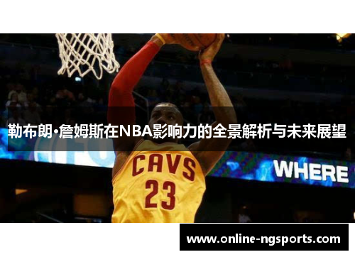 勒布朗·詹姆斯在NBA影响力的全景解析与未来展望
