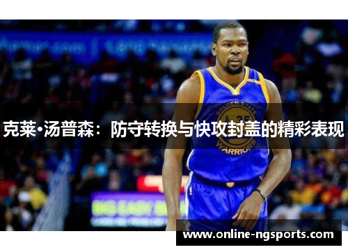 克莱·汤普森:防守转换与快攻封盖的精彩表现