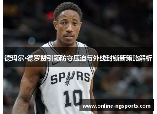德玛尔·德罗赞引领防守压迫与外线封锁新策略解析