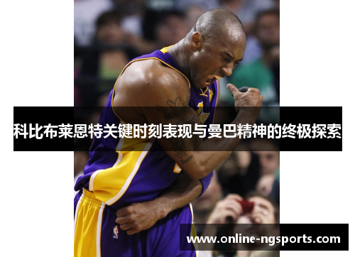 科比布莱恩特关键时刻表现与曼巴精神的终极探索