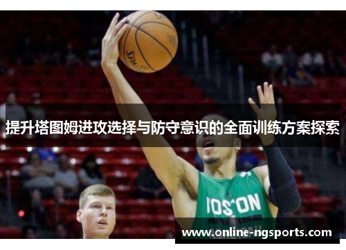 提升塔图姆进攻选择与防守意识的全面训练方案探索