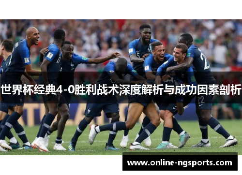世界杯经典4-0胜利战术深度解析与成功因素剖析