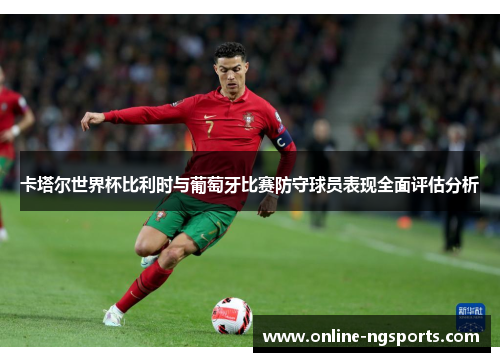卡塔尔世界杯比利时与葡萄牙比赛防守球员表现全面评估分析