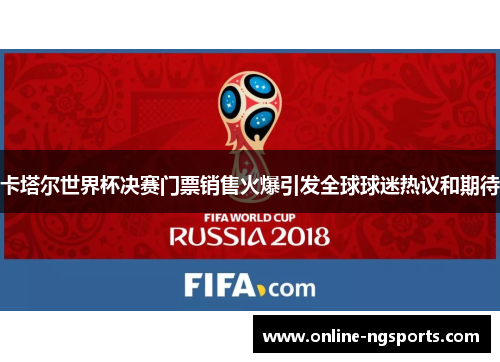 卡塔尔世界杯决赛门票销售火爆引发全球球迷热议和期待