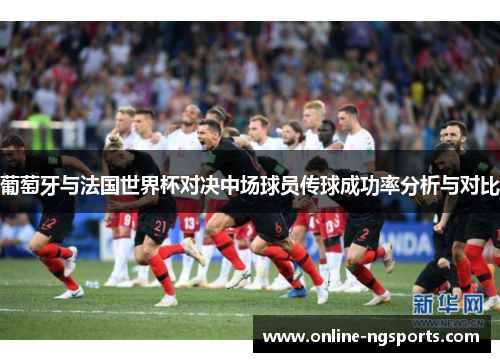 葡萄牙与法国世界杯对决中场球员传球成功率分析与对比