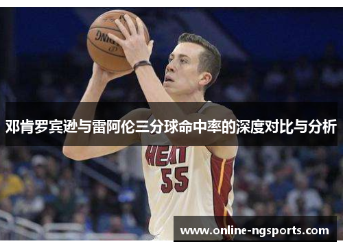 邓肯罗宾逊与雷阿伦三分球命中率的深度对比与分析
