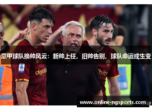 意甲球队换帅风云:新帅上任,旧帅告别,球队命运或生变