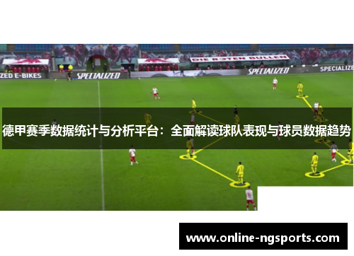 德甲赛季数据统计与分析平台:全面解读球队表现与球员数据趋势