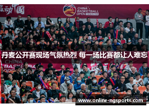 丹麦公开赛现场气氛热烈 每一场比赛都让人难忘