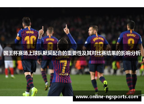国王杯赛场上球队默契配合的重要性及其对比赛结果的影响分析