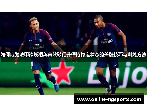 如何成为法甲锋线精英高效破门并保持稳定状态的关键技巧与训练方法