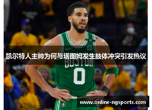 凯尔特人主帅为何与塔图姆发生肢体冲突引发热议