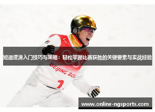短道速滑入门技巧与策略：轻松掌握比赛获胜的关键要素与实战经验