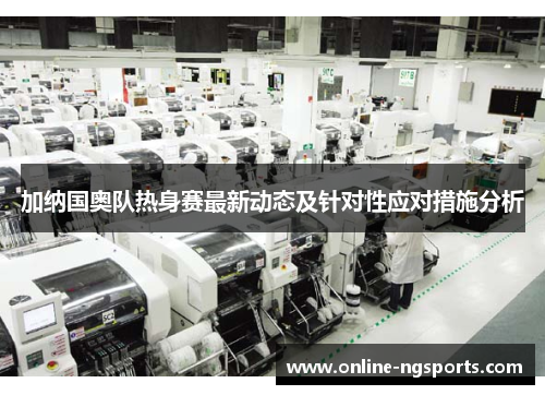 加纳国奥队热身赛最新动态及针对性应对措施分析