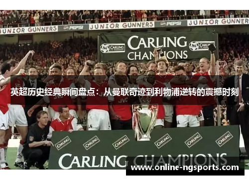 英超历史经典瞬间盘点：从曼联奇迹到利物浦逆转的震撼时刻