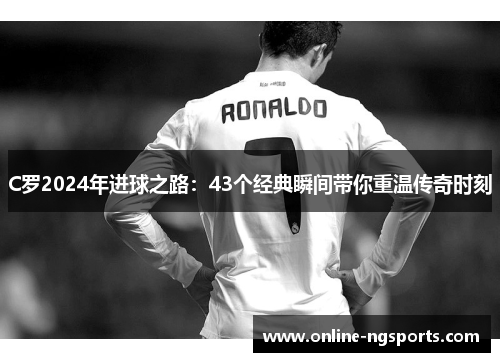 C罗2024年进球之路：43个经典瞬间带你重温传奇时刻