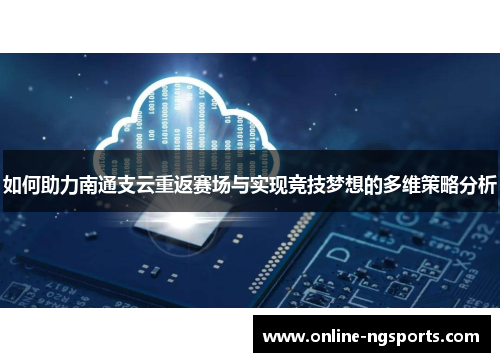 如何助力南通支云重返赛场与实现竞技梦想的多维策略分析